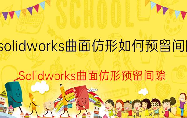 solidworks曲面仿形如何预留间隙 Solidworks曲面仿形预留间隙